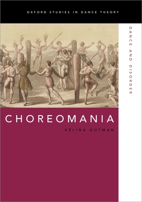 Choreomania: Dance and Disorder (Oxford Studies in Dance Theory) By Kélina Gotman Cover Image