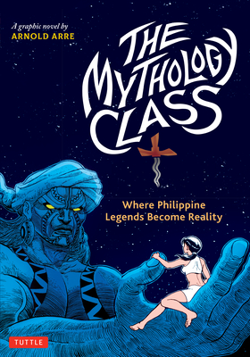 The Mythology Class: Where Philippine Legends Become Reality (a Graphic Novel) By Arnold Arre Cover Image