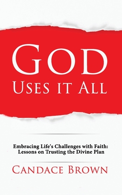 God Uses It All: Embracing Life's Challenges with Faith: Lessons on Trusting the Divine Plan Cover Image