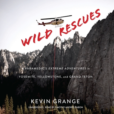 Wild Rescues Lib/E: A Paramedic's Extreme Adventures in Yosemite, Yellowstone, and Grand Teton By Kevin Grange, Timothy Andrés Pabon (Read by) Cover Image