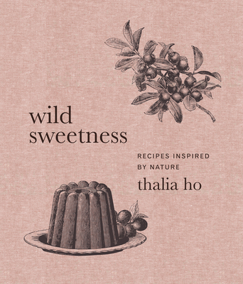 Wild Sweetness: Recipes Inspired by Nature By Thalia Ho Cover Image
