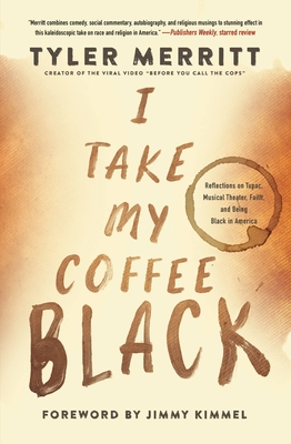 I Take My Coffee Black: Reflections on Tupac, Musical Theater, Faith, and Being Black in America By Tyler Merritt, Jimmy Kimmel (Foreword by) Cover Image