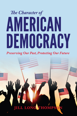 The Character of American Democracy: Preserving Our Past, Protecting Our Future By Jill Long Thompson Cover Image