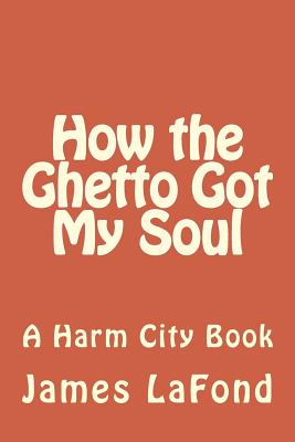 How the Ghetto Got My Soul: A Harm City Book