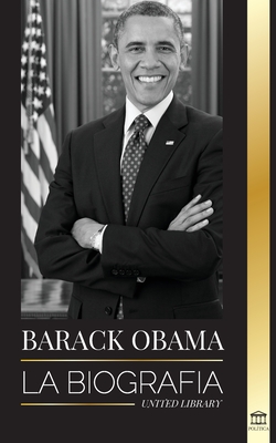 Barack Obama: La biografía - Un retrato de su histórica presidencia y tierra prometida By United Library Cover Image