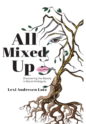 All Mixed Up: Discovering the Beauty in Racial Ambiguity By Lexi Andresen Lutz Cover Image