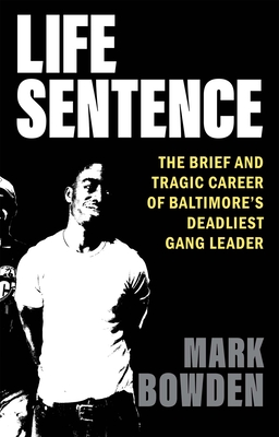 Life Sentence: The Brief and Tragic Career of Baltimore's Deadliest Gang Leader By Mark Bowden Cover Image