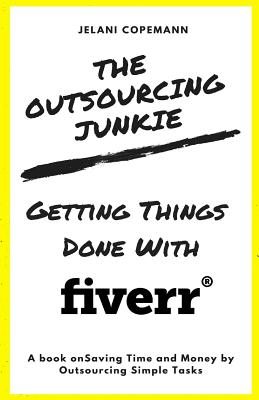 The Outsourcing Junkie: Getting Things Done with Fiverr Cover Image
