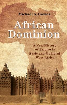 African Dominion: A New History of Empire in Early and Medieval West Africa By Michael Gomez Cover Image