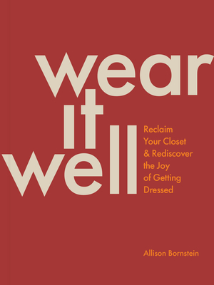 Wear It Well: Reclaim Your Closet and Rediscover the Joy of Getting Dressed By Allison Bornstein Cover Image