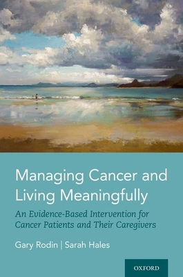 Managing Cancer and Living Meaningfully: An Evidence-Based Intervention for Cancer Patients and Their Caregivers By Gary Rodin, Sarah Hales Cover Image