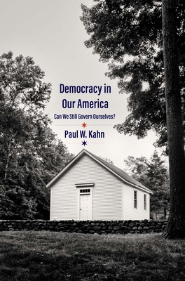 Democracy in Our America: Can We Still Govern Ourselves? By Paul W. Kahn Cover Image