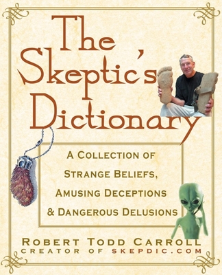The Skeptic's Dictionary: A Collection of Strange Beliefs, Amusing Deceptions, and Dangerous Delusions By Robert Carroll Cover Image