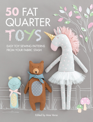 50 Fat Quarter Toys: Easy Toy Sewing Patterns from Your Fabric Stash By Ame Verso (Editor) Cover Image
