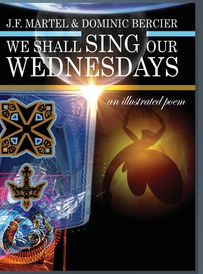 We Shall Sing Our Wednesdays: an illustrated poem By J. F. Martel, Dominic Bercier (Illustrator) Cover Image