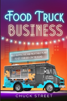 Food Truck Business: 3 Books in 1 - The Strategic and Practical Beginner's Guide to Accompanying You to Build an Effective and Profitable P By Chuck Street Cover Image