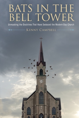Bats in the Bell Tower: Unmasking the Doctrines That have Seduced the Modern-Day Church By Kenny Campbell Cover Image
