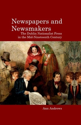 Newspapers and Newsmakers: The Dublin Nationalist Press in the Mid-Nineteenth Century Cover Image