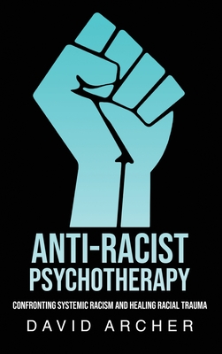 Anti-Racist Psychotherapy: Confronting Systemic Racism and Healing Racial Trauma Cover Image