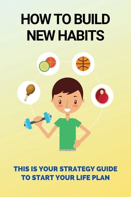 How To Build New Habits: This Is Your Strategy Guide To Start Your Life Plan: How To Implement Rock-Solid Habits That Stick By Carman Kruse Cover Image