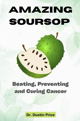 Amazing Soursop: Beating, Preventing and Curing Cancer By Dustin Price Cover Image