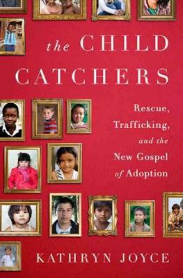 The Child Catchers: Rescue, Trafficking, and the New Gospel of Adoption Cover Image