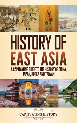 History of East Asia: A Captivating Guide to the History of China, Japan, Korea and Taiwan By Captivating History Cover Image