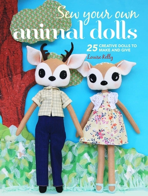 Sew Your Own Animal Dolls: 25 creative dolls to make and give By Louise Kelly Cover Image