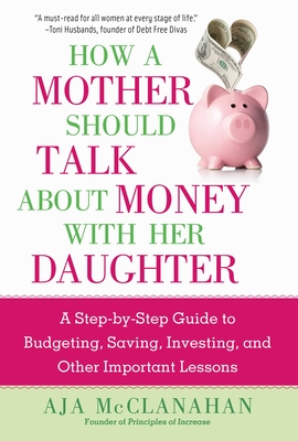 How a Mother Should Talk About Money with Her Daughter: A Step-by-Step Guide to Budgeting, Saving, Investing, and Other Important Lessons Cover Image