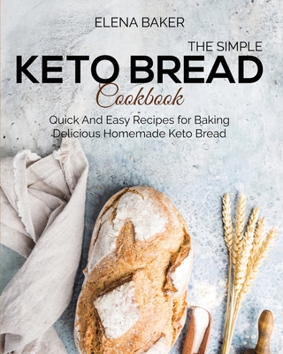 The Simple Keto Bread Cookbook: Quick And Easy Recipes for Baking Delicious Homemade Keto Bread Cover Image