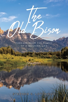 The Old Bison: Threads from the Fabric of a Western Life By Stephen S. Lottridge Cover Image