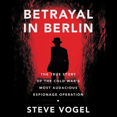 Betrayal in Berlin: The True Story of the Cold War's Most Audacious Espionage Operation By Steve Vogel, Joel Richards (Read by) Cover Image