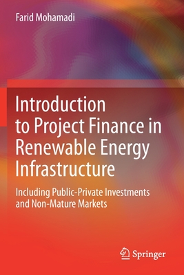 Introduction to Project Finance in Renewable Energy Infrastructure: Including Public-Private Investments and Non-Mature Markets By Farid Mohamadi Cover Image