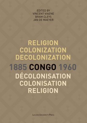 Religion, Colonization and Decolonization in Congo, 1885-1960/Religion, Colonisation Et Décolonisation Au Congo, 1885-1960 (Kadoc Studies on Religion #21) By Vincent Viaene (Editor), Bram Cleys (Editor), Jan de de Maeyer (Editor) Cover Image