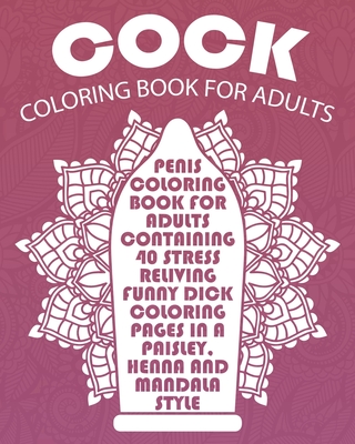 Cock Coloring Book For Adults: Penis Coloring Book For Adults Containing 40 Stress Reliving Funny Dick Coloring Pages In A Paisley, Henna And Mandala Cover Image