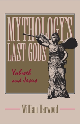 Mythology's Last Gods: Yahweh and Jesus By William Harwood Cover Image