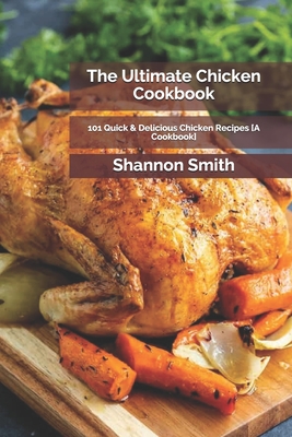 The Ultimate Chicken Cookbook: 101 Quick & Delicious Chicken Recipes [A Cookbook] By Shannon Smith Rdn Cover Image