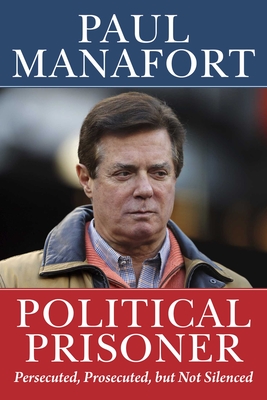 Political Prisoner: Persecuted, Prosecuted, but Not Silenced By Paul Manafort Cover Image