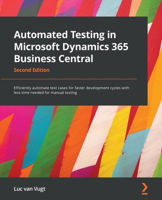 Automated Testing in Microsoft Dynamics 365 Business Central - Second Edition: Efficiently automate test cases for faster development cycles with less By Luc Van Vugt Cover Image