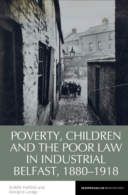 Poverty, Children and the Poor Law in Industrial Belfast, 1880-1918 (Reappraisals in Irish History #17) Cover Image