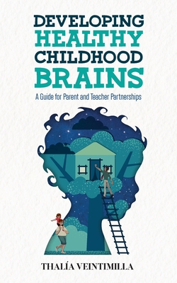 Developing Healthy Childhood Brains: A Guide for Parent and Teacher Partnerships By Thalia Veintimilla Cover Image