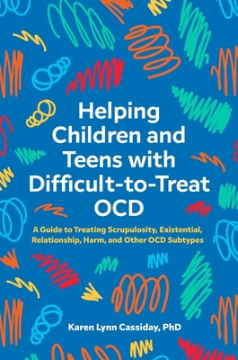 Helping Children and Teens with Difficult-To-Treat Ocd: A Guide to Treating Scrupulosity, Existential, Relationship, Harm, and Other Ocd Subtypes By Karen Lynn Cassiday Cover Image