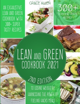 Lean And Green Cookbook 2021: An Exhaustive Lean and Green Cookbook With 300+ Super Tasty Recipes To Losing Weight By Harnessing The Power Of Fuelin By Grace Allen Cover Image