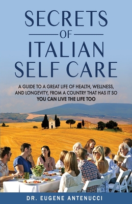 The Secrets of Italian Self Care: A Guide to a Great Life of Health, Wellness, and Longevity, From a Country That Has It So You Can Live the Life Too Cover Image