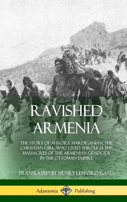Ravished Armenia: The Story of Aurora Mardiganian, the Christian Girl, Who Lived Through the Massacres of the Armenian Genocide in the Ottoman Empire By Aurora Mardiganian, Henry Leyford Gates Cover Image