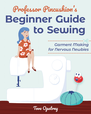 Professor Pincushion's Beginner Guide to Sewing: Garment Making for Nervous Newbies