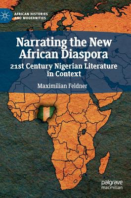 Narrating the New African Diaspora: 21st Century Nigerian Literature in Context (African Histories and Modernities)