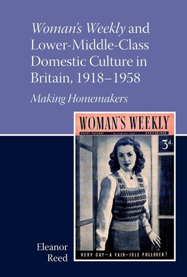 Woman's Weekly and Lower Middle-Class Domestic Culture in Britain, 1918-1958: Making Homemakers (Liverpool English Texts and Studies Lup) By Eleanor Reed Cover Image