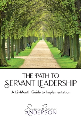 The Path to Servant Leadership: A 12-Month Guide to Implementation By Susan Renni Anderson Cover Image