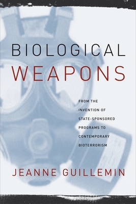 Biological Weapons: From the Invention of State-Sponsored Programs to Contemporary Bioterrorism By Jeanne Guillemin Cover Image